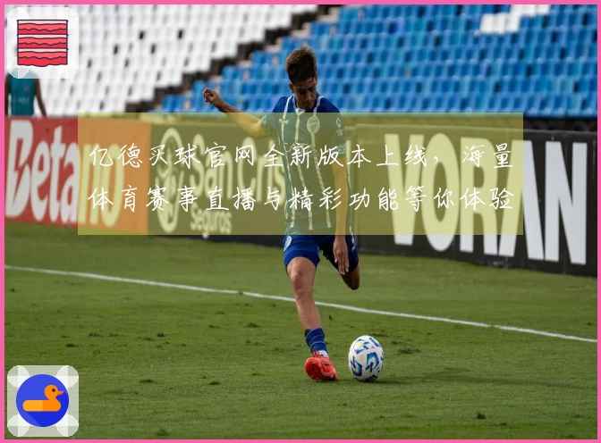 亿德买球官网全新版本上线，海量体育赛事直播与精彩功能等你体验