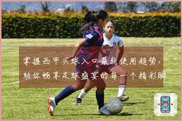 掌握西甲买球入口最新使用趋势,助你畅享足球盛宴的每一个精彩瞬间