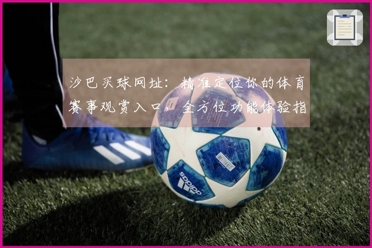 沙巴买球网址：精准定位你的体育赛事观赏入口，全方位功能体验指南
