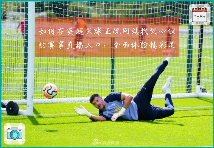 如何在英超买球正规网站找到心仪的赛事直播入口，全面体验精彩足球盛宴