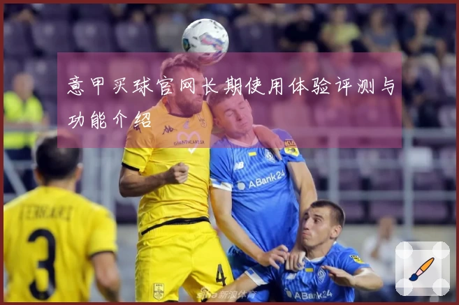 意甲买球官网长期使用体验评测与功能介绍